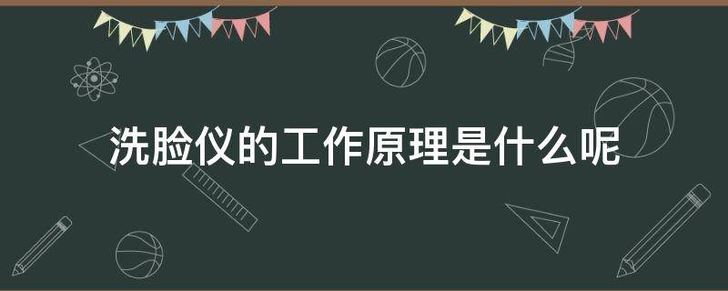 洗脸仪的工作原理是什么呢 洗脸仪是干嘛的