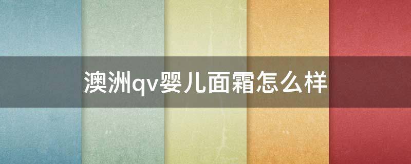 澳洲qv婴儿面霜怎么样 澳大利亚qv面霜怎么样