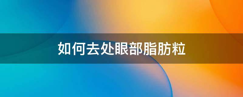 如何去处眼部脂肪粒 眼部脂肪粒怎么去除 教你6个实用的小妙招