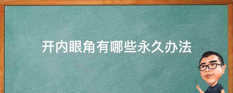 开内眼角有哪些永久办法（开内眼角有几种做法）