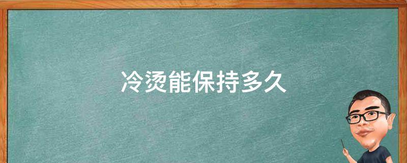 冷烫能保持多久（冷烫能保持多久时间）