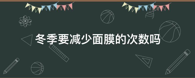 冬季要减少面膜的次数吗 冬天敷面膜要洗吗