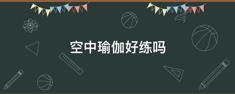 空中瑜伽好练吗 空中瑜伽好做吗