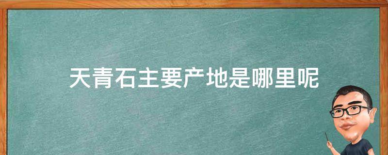 天青石主要产地是哪里呢 天青石主要产地是哪里呢