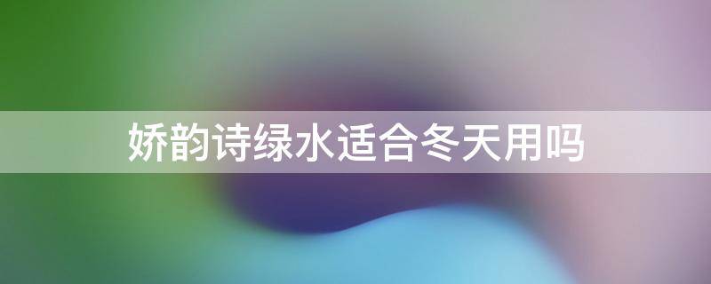 娇韵诗绿水适合冬天用吗 娇韵诗绿水可以湿敷吗