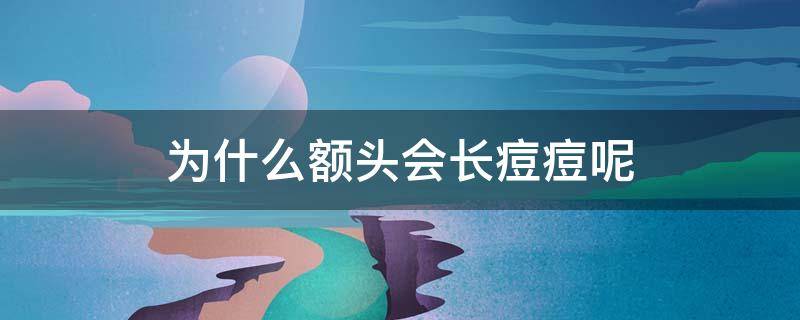 为什么额头会长痘痘呢 为什么额头会长痘痘呢怎么回事