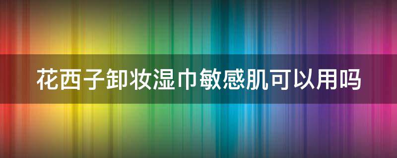 花西子卸妆湿巾敏感肌可以用吗 花西子卸妆巾卸完需要洗吗