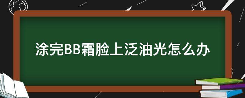 涂完BB霜脸上泛油光怎么办 涂完bb霜后脸上亮亮的