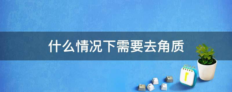 什么情况下需要去角质（什么情况下需要去角质修复）