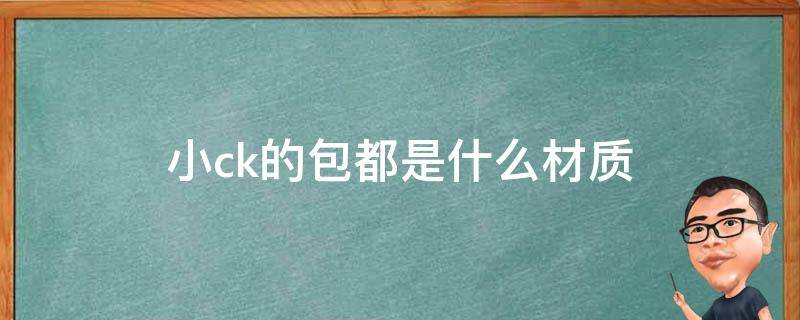 小ck的包都是什么材质 小ck的包都是什么材质做的