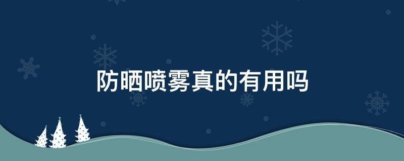 防晒喷雾真的有用吗 防晒喷雾真的有用吗安全吗