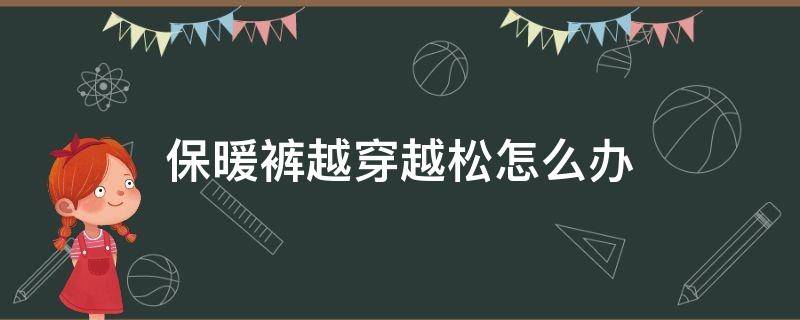 保暖裤越穿越松怎么办 保暖裤越穿越松怎么办啊