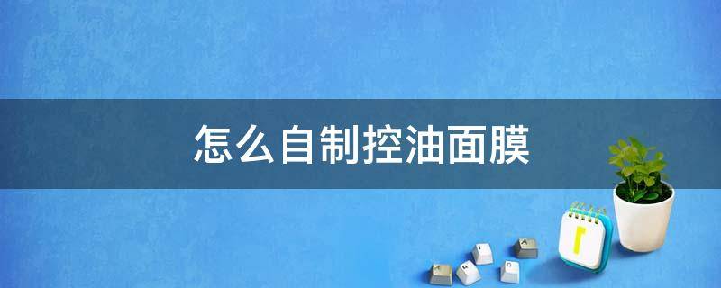 怎么自制控油面膜 怎么自制控油面膜敷脸