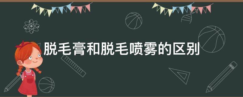 脱毛膏和脱毛喷雾的区别（脱毛膏和脱毛喷雾哪个对皮肤刺激小）