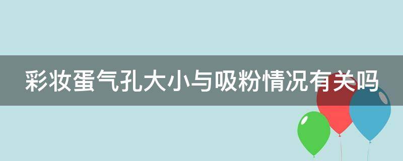 彩妆蛋气孔大小与吸粉情况有关吗 彩妆蛋气孔大小与吸粉情况有关吗