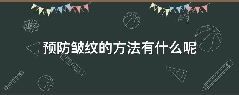 预防皱纹的方法有什么呢 预防皱纹的方法有什么呢图片