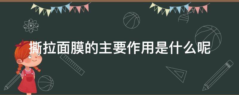 撕拉面膜的主要作用是什么呢 撕拉面膜的主要作用是什么呢视频