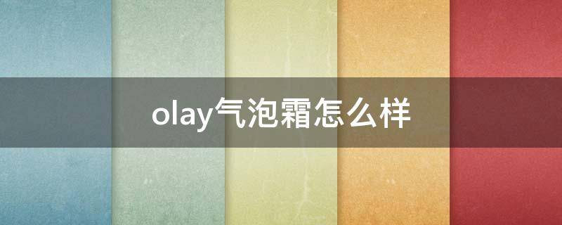 olay气泡霜怎么样 olay气泡霜怎么打开盖子