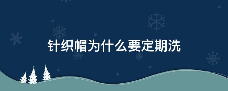 针织帽为什么要定期洗 针织帽多久洗一次