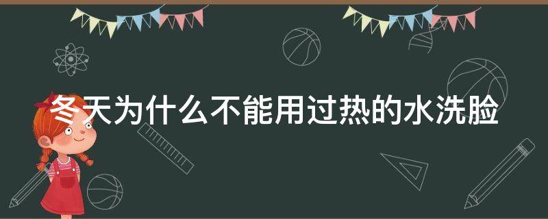 冬天为什么不能用过热的水洗脸（冬天为什么不能用热水洗手）