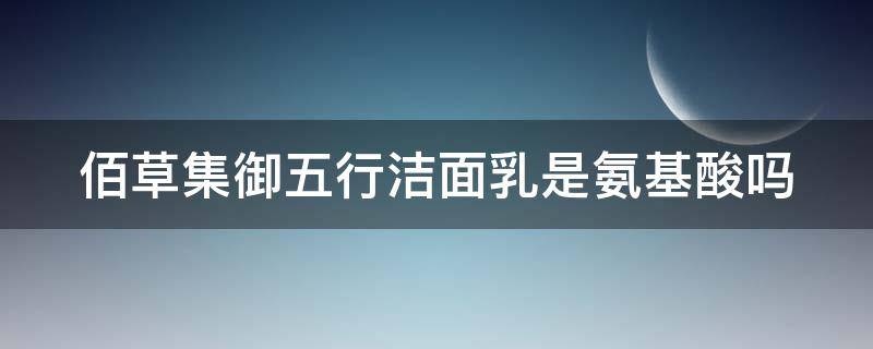 佰草集御五行洁面乳是氨基酸吗 佰草集御五行系列适合什么肤质