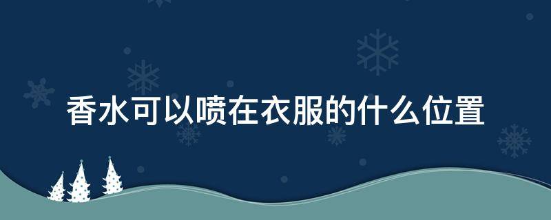 香水可以喷在衣服的什么位置 香水可以喷洒在衣服上吗