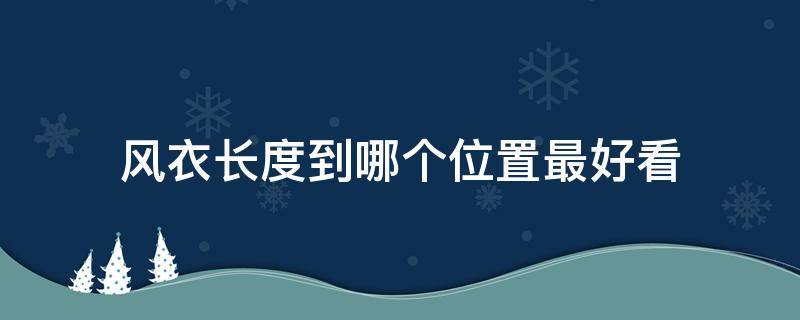 风衣长度到哪个位置最好看 风衣长度到哪个位置最好看女士