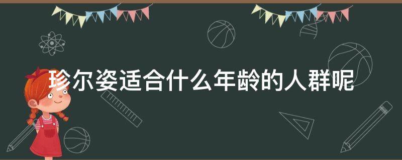 珍尔姿适合什么年龄的人群呢（珍尔姿(广州化妆品有限公司）