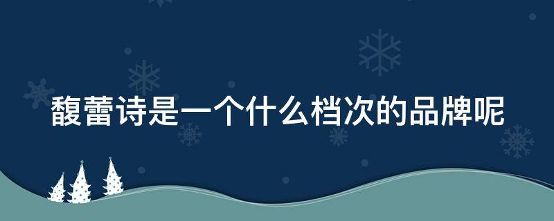 馥蕾诗是一个什么档次的品牌呢（馥蕾诗是哪个品牌）