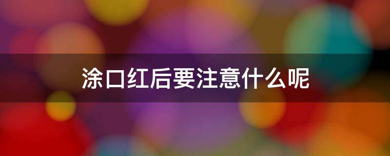 涂口红后要注意什么呢 涂口红需要注意什么