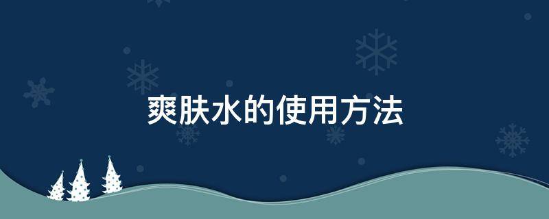 爽肤水的使用方法 爽肤水的使用方法和作用