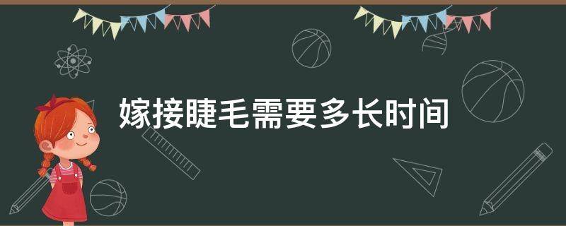 嫁接睫毛需要多长时间 嫁接睫毛需要多长时间可以做完