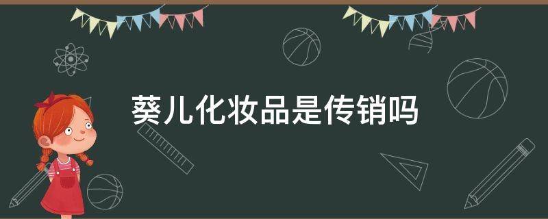 葵儿化妆品是传销吗 葵儿化妆品有限公司