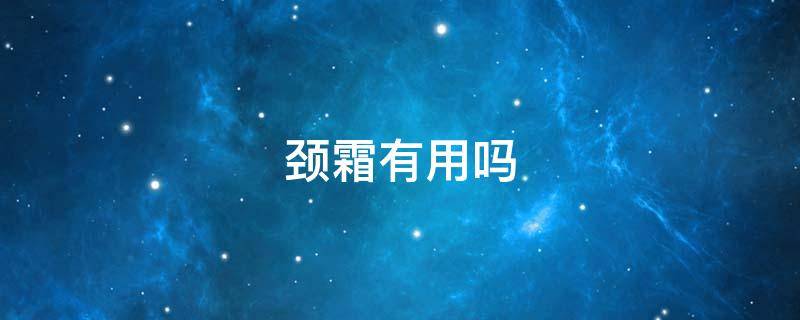 颈霜有用吗 凡士林颈霜有用吗