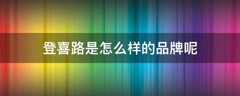 登喜路是怎么样的品牌呢 登喜路是什么牌子