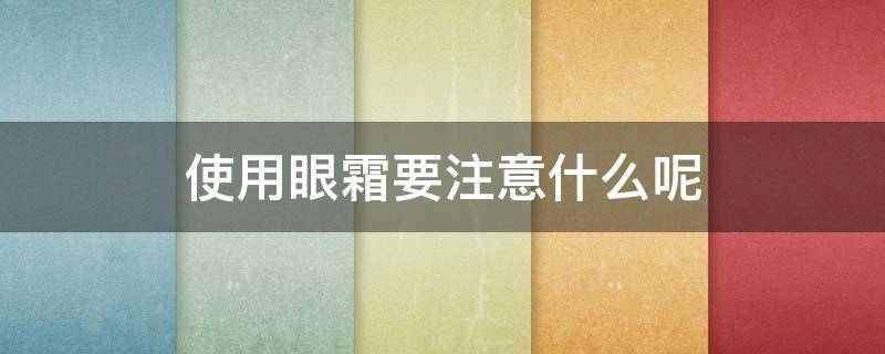 使用眼霜要注意什么呢 使用眼霜要注意什么呢女生