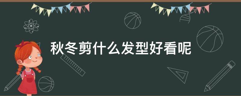 秋冬剪什么发型好看呢 秋冬适合的短发