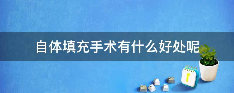 自体填充手术有什么好处呢 自体填充手术有什么好处呢视频