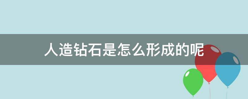 人造钻石是怎么形成的呢（人造钻石是怎么形成的呢）