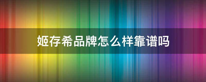 姬存希品牌怎么样靠谱吗 姬存希这个产品怎么样效果好吗