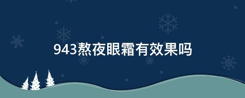 943熬夜眼霜有效果吗（943熬夜眼霜和943视黄醇眼霜哪个好）