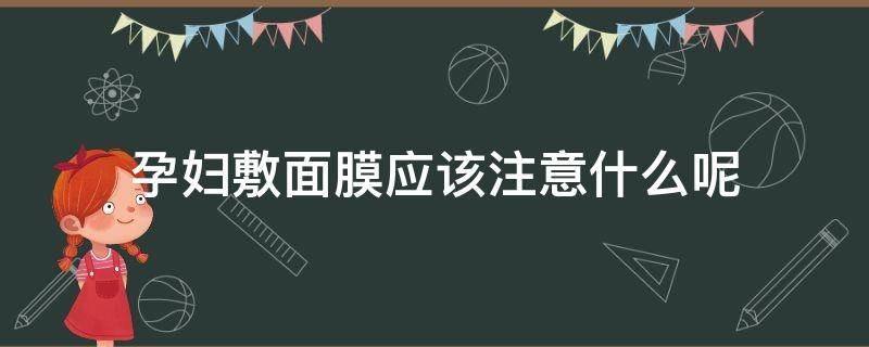 孕妇敷面膜应该注意什么呢 孕妇敷面膜应该注意什么呢视频