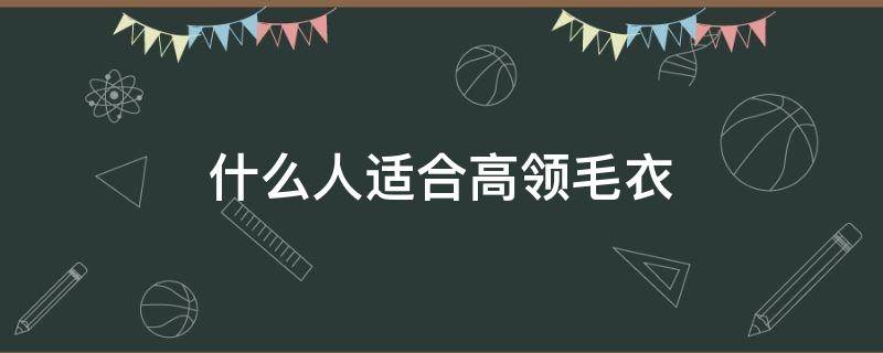 什么人适合高领毛衣（什么人穿高领好看）