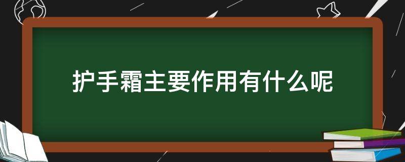 护手霜主要作用有什么呢（护手霜主要作用有什么呢图片）