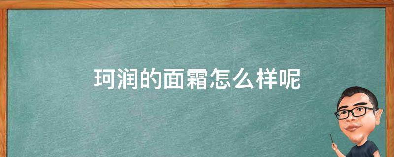 珂润的面霜怎么样呢 珂润面霜有什么效果