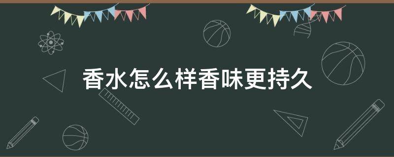 香水怎么样香味更持久 香水怎么样才能更香