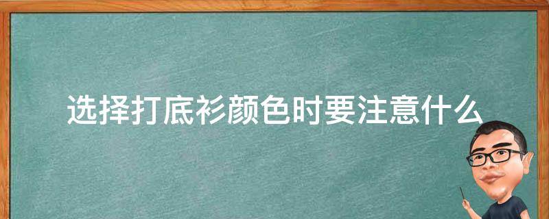 选择打底衫颜色时要注意什么（选择打底衫颜色时要注意什么呢）