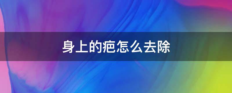 身上的疤怎么去除 身上的疤怎么去除不留疤