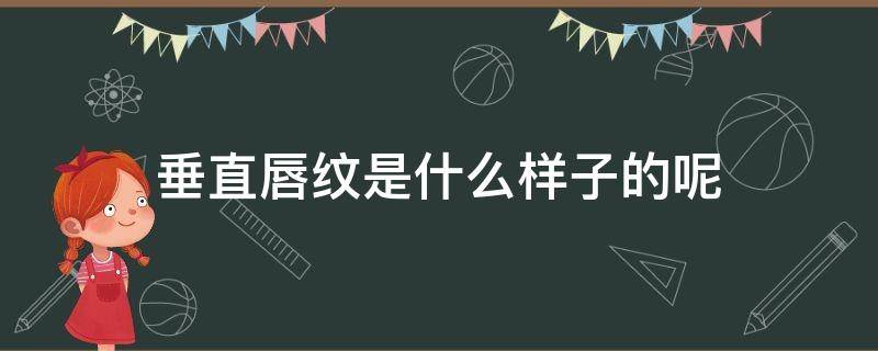 垂直唇纹是什么样子的呢 垂直唇纹是什么样子的呢女生