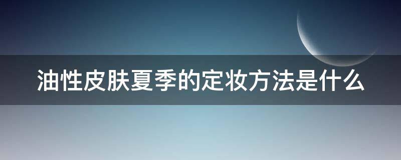 油性皮肤夏季的定妆方法是什么 油性皮肤怎样定妆